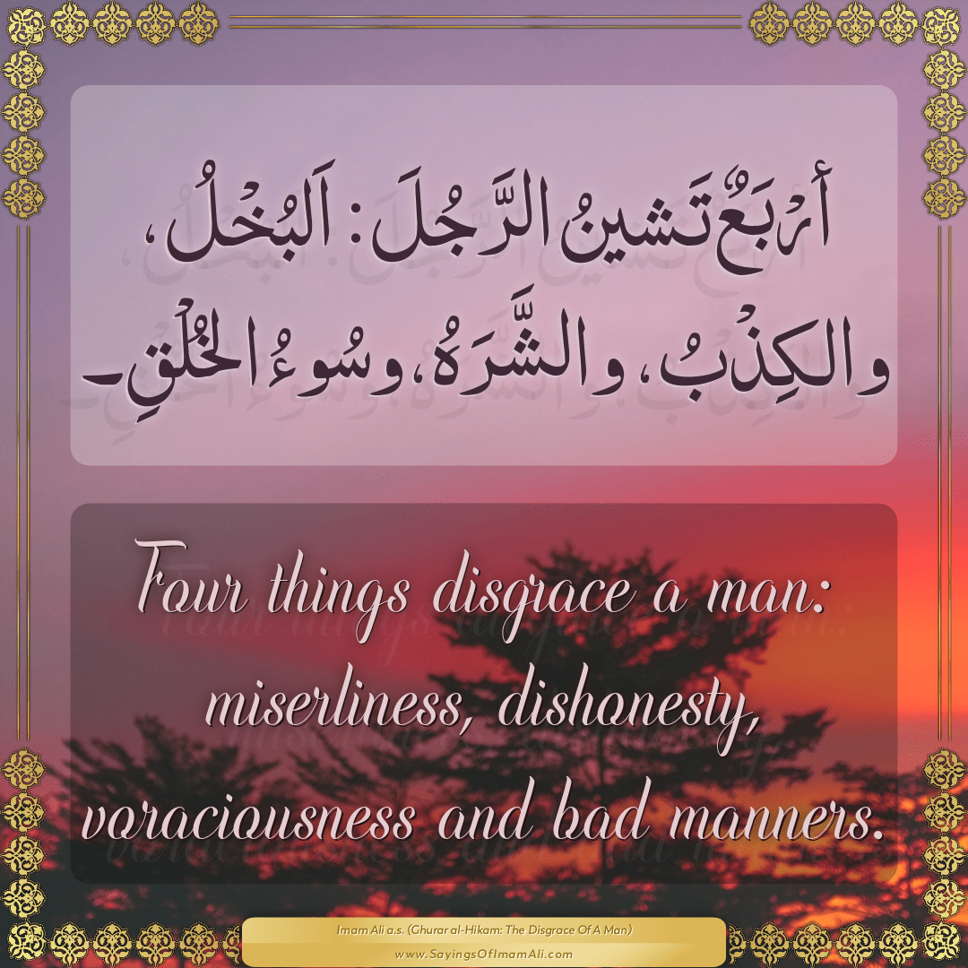 Four things disgrace a man: miserliness, dishonesty, voraciousness and bad...